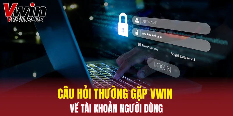Câu Hỏi Thường Gặp Vwin - Giải Đáp Thắc Mắc Của Bạn 4 Câu hỏi thường gặp Vwin về tài khoản người dùng