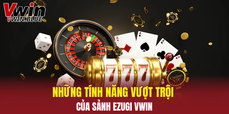 Những tính năng vượt trội của sảnh Ezugi Vwin