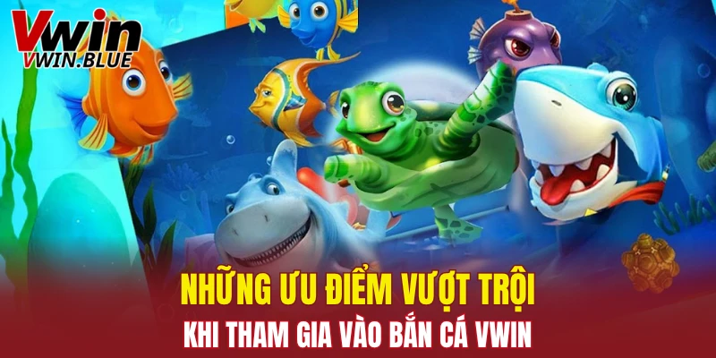 Những ưu điểm vượt trội khi tham gia vào bắn cá Vwin