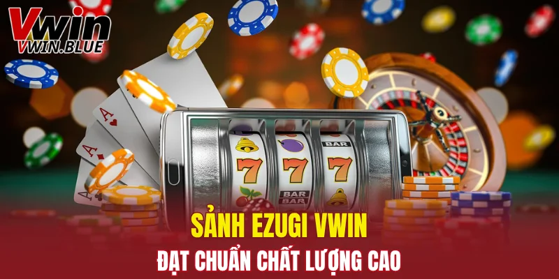 Sảnh Ezugi Vwin đạt chuẩn chất lượng cao