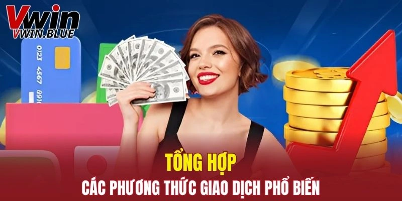 Rút Tiền Vwin - Quy Trình Đơn Giản Dành Cho Người Mới 4 Tổng hợp các phương thức giao dịch phổ biến bạn cần biết